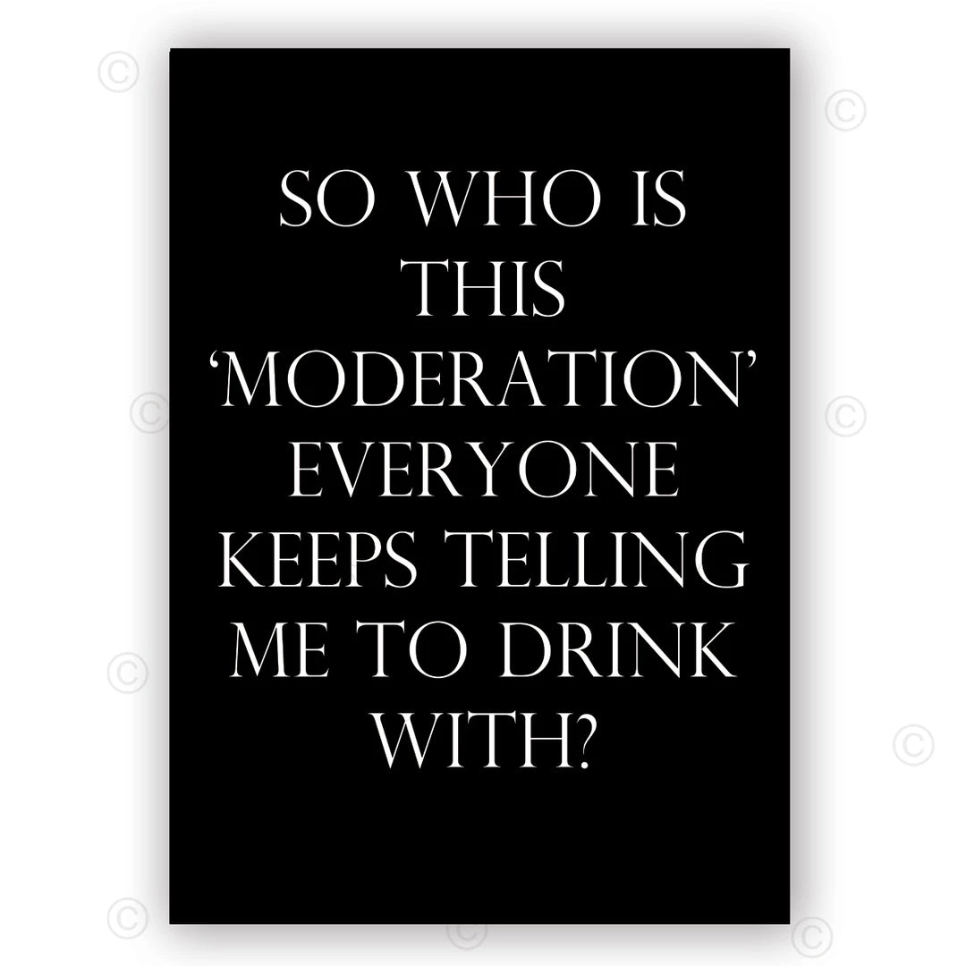 Typo-gra-phy SO WHO IS THIS ‘MODERATION’ EVERYONE KEEPS TELLING ME TO DRINK WITH? - Black - Contemporary Cool Paper Aluminium Poster Print Art For The Home