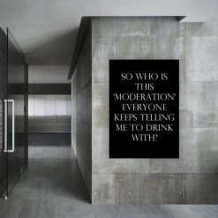 Typo-gra-phy SO WHO IS THIS ‘MODERATION’ EVERYONE KEEPS TELLING ME TO DRINK WITH? - Black - Contemporary Cool Paper Aluminium Poster Print Art For The Home