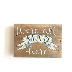 WE’RE ALL MAD HERE - Once Upon A Dandelion - Wood Art Sign - Made In Ireland