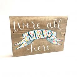 WE’RE ALL MAD HERE - Once Upon A Dandelion - Wood Art Sign - Made In Ireland